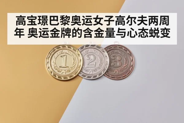 高宝璟巴黎奥运女子高尔夫两周年 奥运金牌的含金量与心态蜕变（j9.com）
