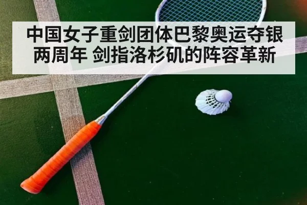 中国女子重剑团体巴黎奥运夺银两周年 剑指洛杉矶的阵容革新（j9.com）