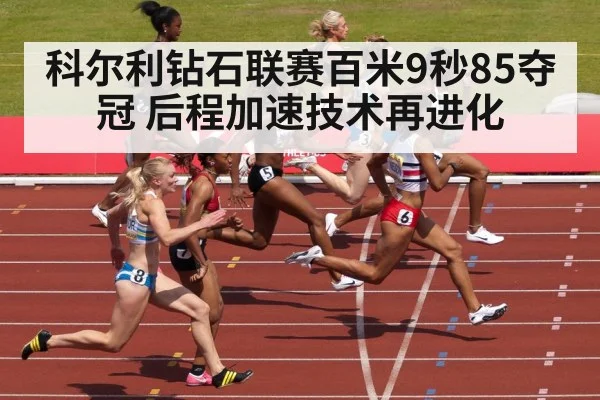 科尔利钻石联赛百米9秒85夺冠 后程加速技术再进化（j9.com）