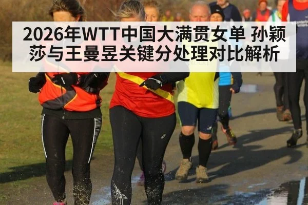2026年WTT中国大满贯女单 孙颖莎与王曼昱关键分处理对比解析（j9.com）