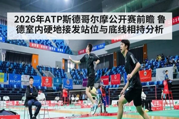 2026年ATP斯德哥尔摩公开赛前瞻 鲁德室内硬地接发站位与底线相持分析（j9.com）