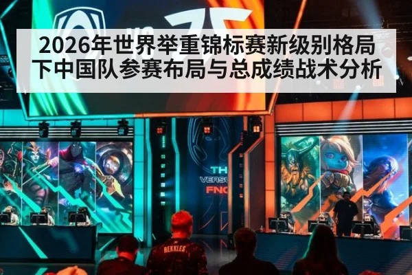 2026年世界举重锦标赛新级别格局下中国队参赛布局与总成绩战术分析