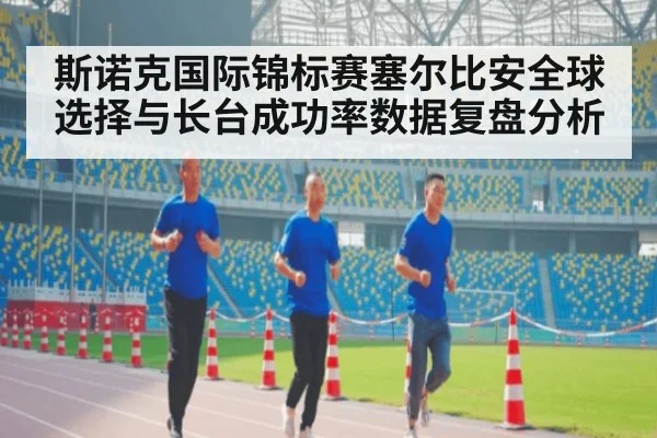 斯诺克国际锦标赛塞尔比安全球选择与长台成功率数据复盘分析(j9.com)